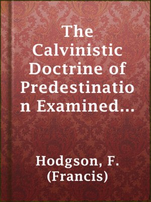 cover image of The Calvinistic Doctrine of Predestination Examined and Refuted